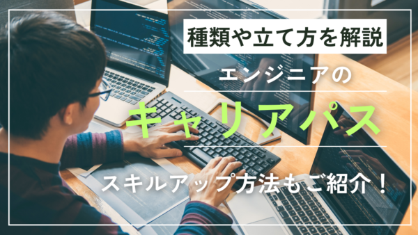 エンジニアのキャリアパスは？おすすめのスキルアップ方法も解説